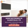 Dish Network in Nashville, TN: The best value for your money offer Home Services