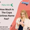 How Much Is The Copa Airlines Name Fee?  offer Tickets